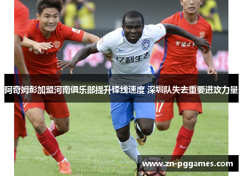 阿奇姆彭加盟河南俱乐部提升锋线速度 深圳队失去重要进攻力量