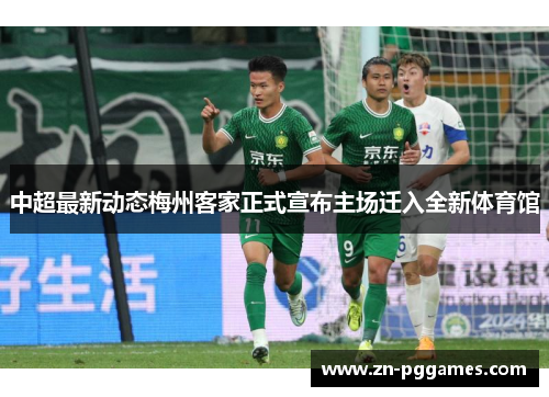 中超最新动态梅州客家正式宣布主场迁入全新体育馆