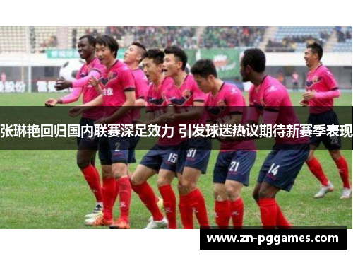张琳艳回归国内联赛深足效力 引发球迷热议期待新赛季表现 张琳艳回归国内联赛深足效力 引发球迷热议期待新赛季表现