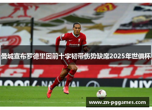 曼城宣布罗德里因前十字韧带伤势缺席2025年世俱杯