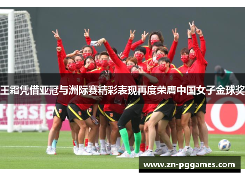 王霜凭借亚冠与洲际赛精彩表现再度荣膺中国女子金球奖