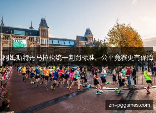 阿姆斯特丹马拉松统一判罚标准,公平竞赛更有保障 阿姆斯特丹马拉松统一判罚标准,公平竞赛更有保障