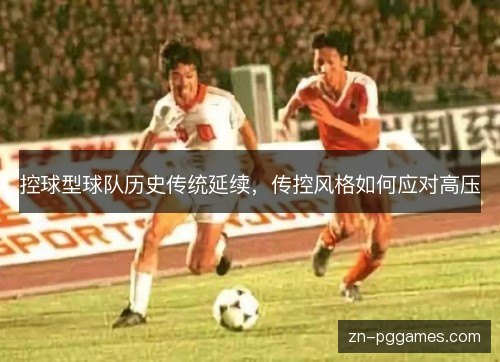 控球型球队历史传统延续，传控风格如何应对高压